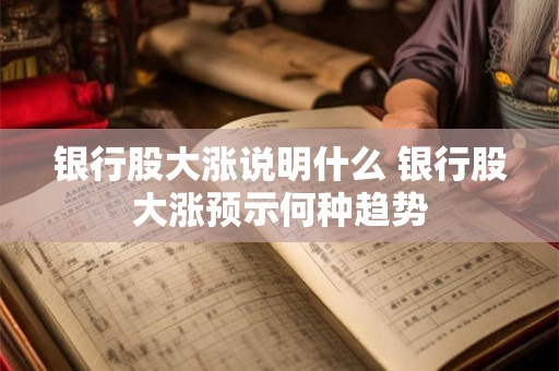 银行股大涨说明什么 银行股大涨预示何种趋势