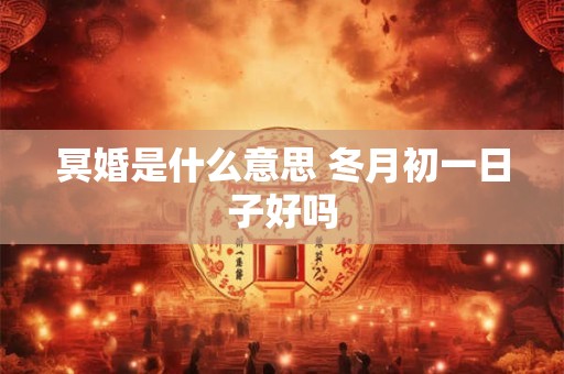冥婚是什么意思 冬月初一日子好吗