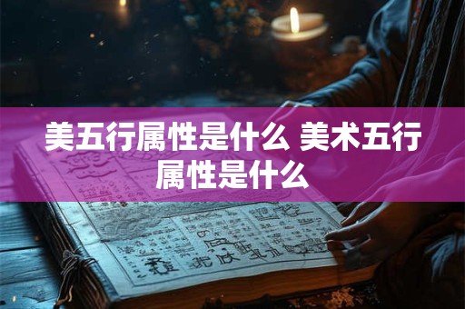 美五行属性是什么 美术五行属性是什么