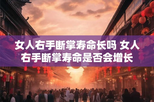 女人右手断掌寿命长吗 女人右手断掌寿命是否会增长