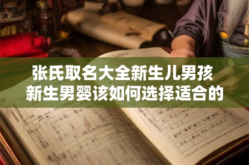 张氏取名大全新生儿男孩 新生男婴该如何选择适合的姓名