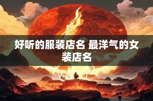 好听的服装店名 最洋气的女装店名