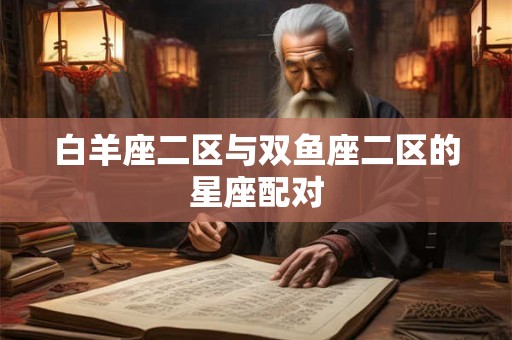 白羊座二区与双鱼座二区的星座配对