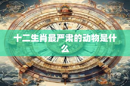十二生肖最严肃的动物是什么