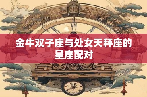 金牛双子座与处女天秤座的星座配对