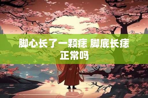 脚心长了一颗痣 脚底长痣正常吗