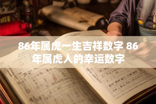 86年属虎一生吉祥数字 86年属虎人的幸运数字