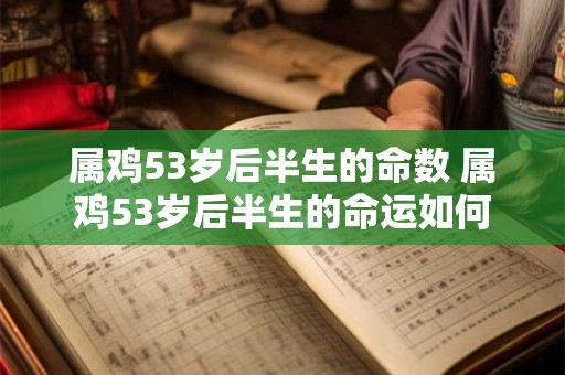 属鸡53岁后半生的命数 属鸡53岁后半生的命运如何