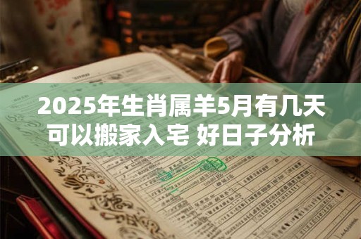 2025年生肖属羊5月有几天可以搬家入宅 好日子分析