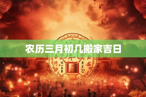 农历三月初几搬家吉日