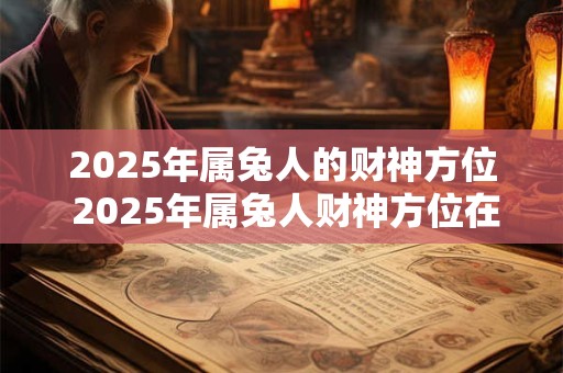 2025年属兔人的财神方位 2025年属兔人财神方位在哪