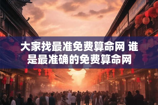 大家找最准免费算命网 谁是最准确的免费算命网