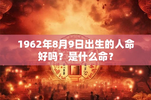 1962年8月9日出生的人命好吗？是什么命？