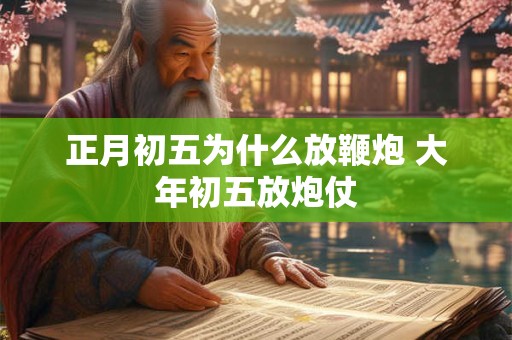 正月初五为什么放鞭炮 大年初五放炮仗
