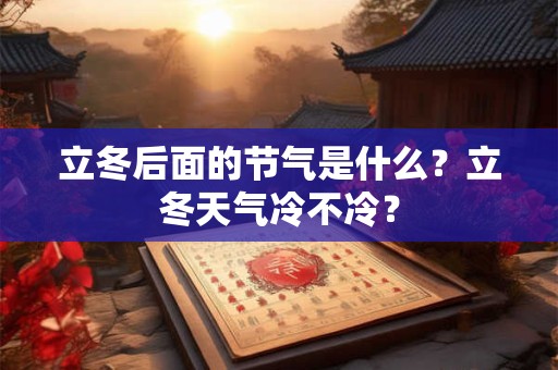立冬后面的节气是什么？立冬天气冷不冷？
