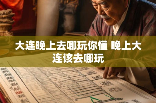 大连晚上去哪玩你懂 晚上大连该去哪玩