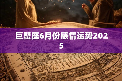 巨蟹座6月份感情运势2025