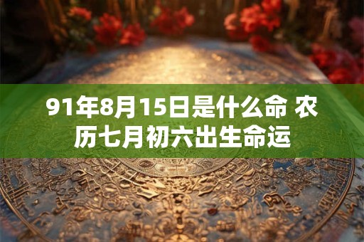 91年8月15日是什么命 农历七月初六出生命运