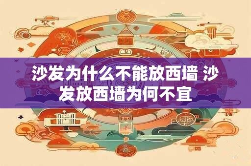 沙发为什么不能放西墙 沙发放西墙为何不宜 沙发为什么不能放西墙 沙发放西墙为何不宜