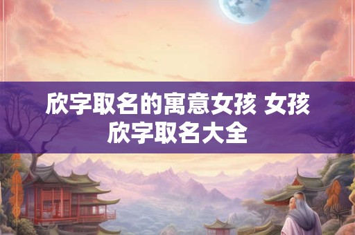 欣字取名的寓意女孩 女孩欣字取名大全