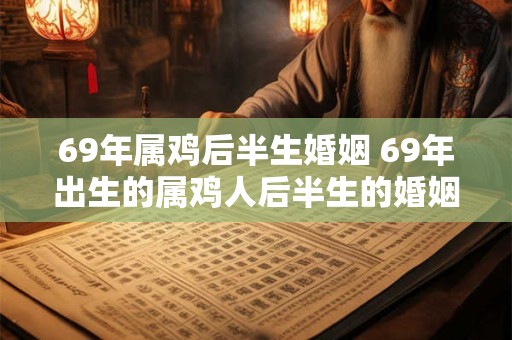 69年属鸡后半生婚姻 69年出生的属鸡人后半生的婚姻会怎样
