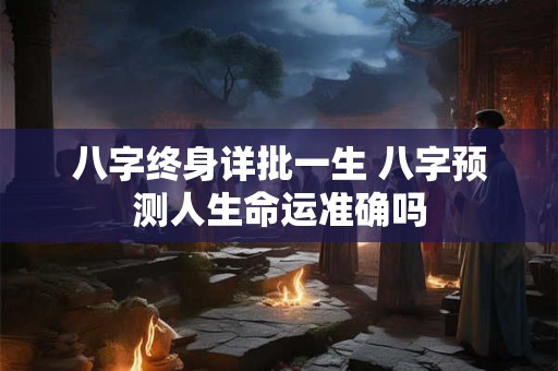 八字终身详批一生 八字预测人生命运准确吗