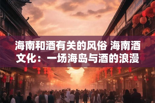 海南和酒有关的风俗 海南酒文化：一场海岛与酒的浪漫邂逅