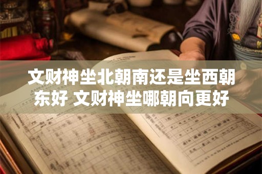 文财神坐北朝南还是坐西朝东好 文财神坐哪朝向更好