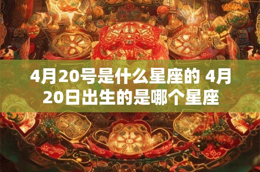 4月20号是什么星座的 4月20日出生的是哪个星座