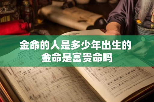 金命的人是多少年出生的 金命是富贵命吗