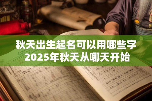秋天出生起名可以用哪些字 2025年秋天从哪天开始