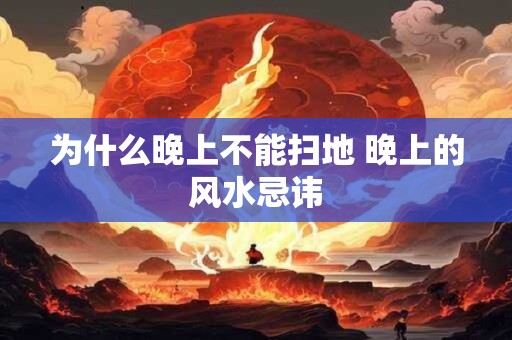 为什么晚上不能扫地 晚上的风水忌讳