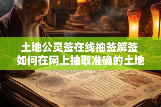 土地公灵签在线抽签解签 如何在网上抽取准确的土地公灵签