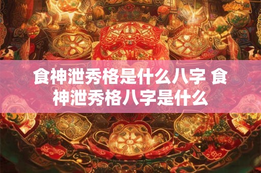 食神泄秀格是什么八字 食神泄秀格八字是什么