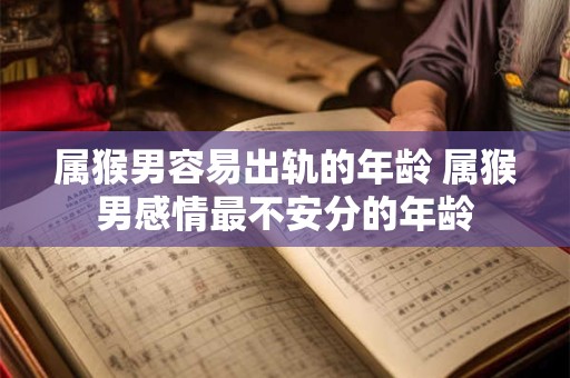 属猴男容易出轨的年龄 属猴男感情最不安分的年龄