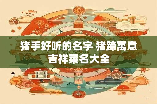 猪手好听的名字 猪蹄寓意吉祥菜名大全