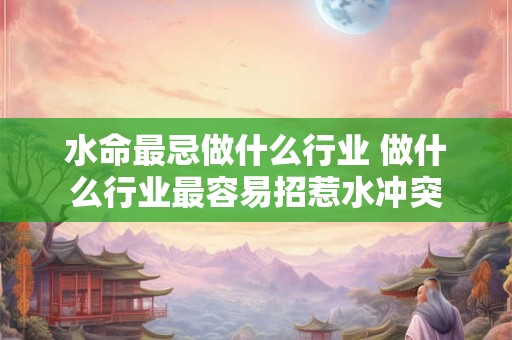 水命最忌做什么行业 做什么行业最容易招惹水冲突