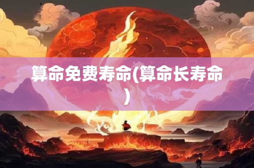 算命免费寿命(算命长寿命)