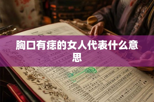 胸口有痣的女人代表什么意思 胸口有痣的女人代表什么意思