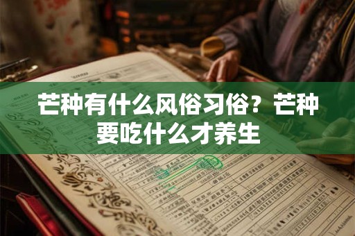 芒种有什么风俗习俗？芒种要吃什么才养生