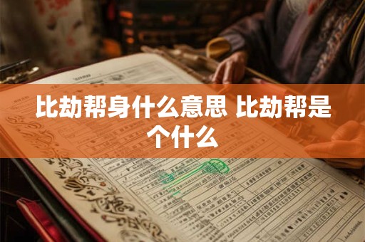 比劫帮身什么意思 比劫帮是个什么 比劫帮身什么意思 比劫帮是个什么