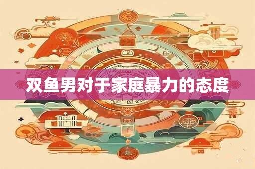 双鱼男对于家庭暴力的态度