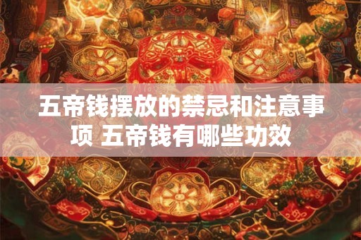 五帝钱摆放的禁忌和注意事项 五帝钱有哪些功效