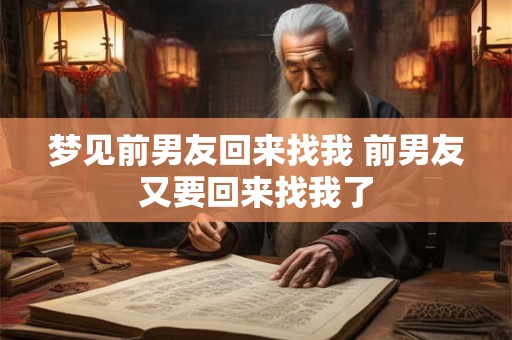 梦见前男友回来找我 前男友又要回来找我了