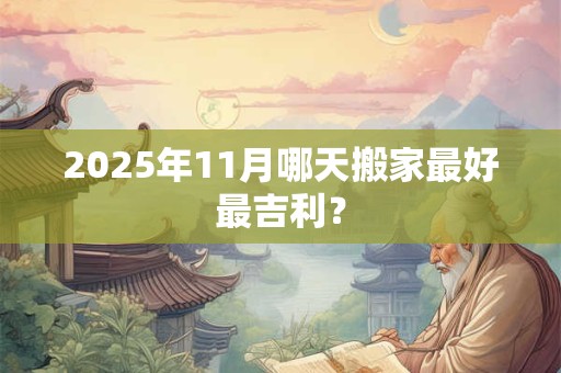 2025年11月哪天搬家最好最吉利？