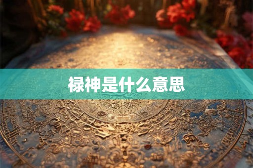 禄神是什么意思 禄神是什么意思