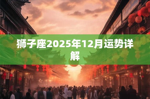 狮子座2025年12月运势详解