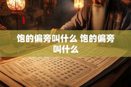饱的偏旁叫什么 饱的偏旁叫什么
