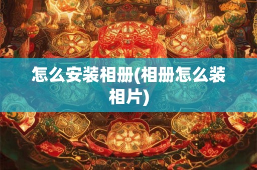 怎么安装相册(相册怎么装相片)