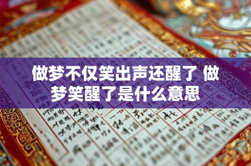 做梦不仅笑出声还醒了 做梦笑醒了是什么意思